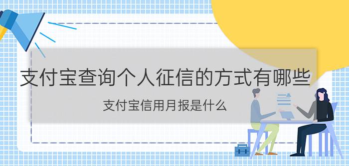 支付宝查询个人征信的方式有哪些 支付宝信用月报是什么？